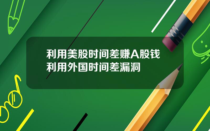 利用美股时间差赚A股钱 利用外国时间差漏洞